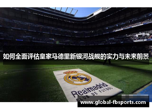 如何全面评估皇家马德里新银河战舰的实力与未来前景