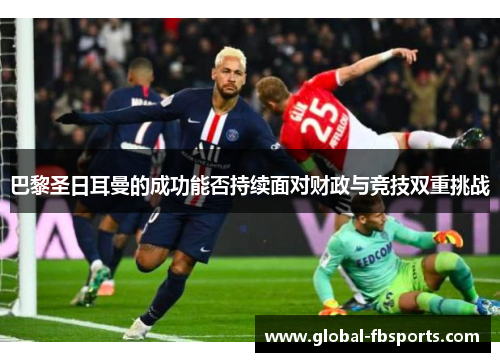 巴黎圣日耳曼的成功能否持续面对财政与竞技双重挑战