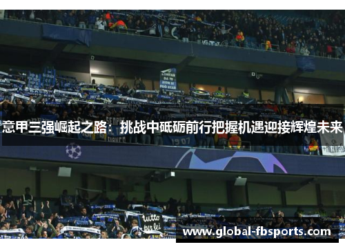 意甲三强崛起之路：挑战中砥砺前行把握机遇迎接辉煌未来