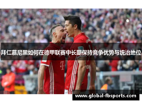 拜仁慕尼黑如何在德甲联赛中长期保持竞争优势与统治地位