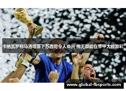 卡纳瓦罗称马洛塔签下苏西奇令人高兴 他无疑能在意甲大放异彩