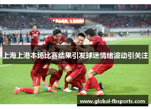 上海上港本场比赛结果引发球迷情绪波动引关注