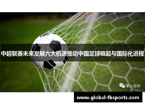 中超联赛未来发展六大机遇推动中国足球崛起与国际化进程