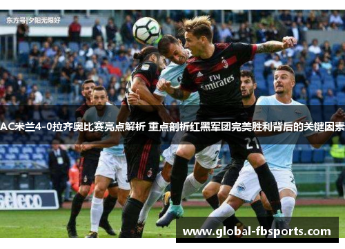 AC米兰4-0拉齐奥比赛亮点解析 重点剖析红黑军团完美胜利背后的关键因素