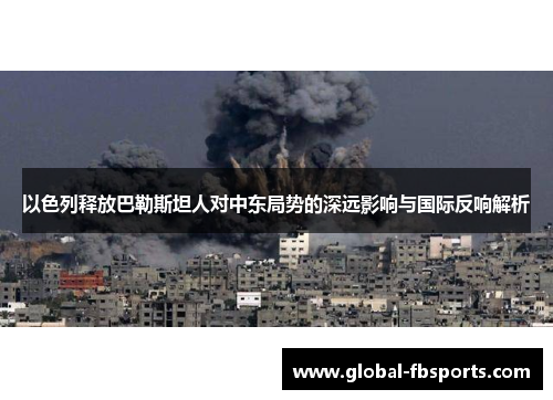 以色列释放巴勒斯坦人对中东局势的深远影响与国际反响解析