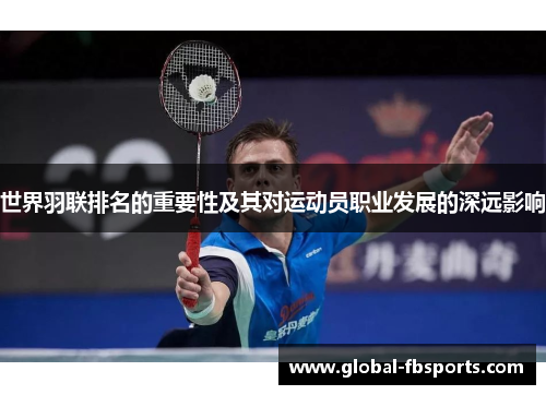 世界羽联排名的重要性及其对运动员职业发展的深远影响