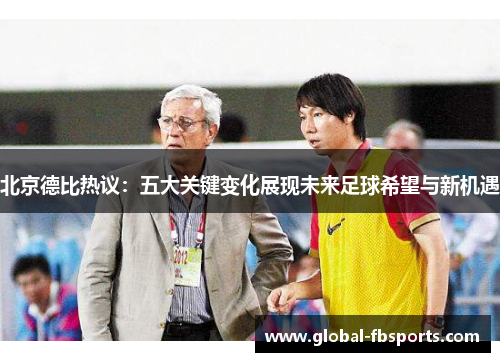 北京德比热议：五大关键变化展现未来足球希望与新机遇