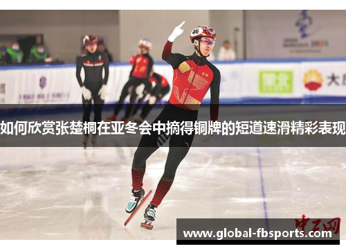 如何欣赏张楚桐在亚冬会中摘得铜牌的短道速滑精彩表现