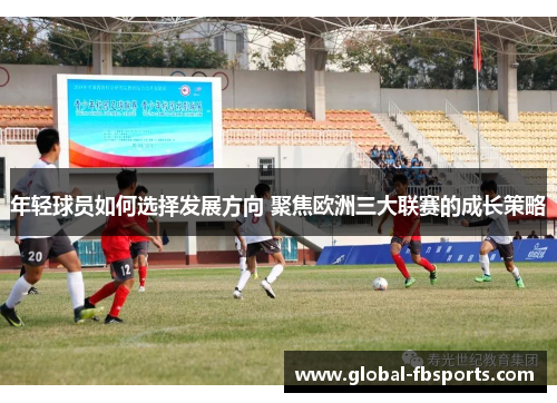 年轻球员如何选择发展方向 聚焦欧洲三大联赛的成长策略