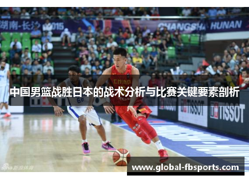 中国男篮战胜日本的战术分析与比赛关键要素剖析