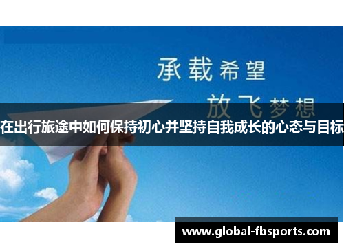 在出行旅途中如何保持初心并坚持自我成长的心态与目标