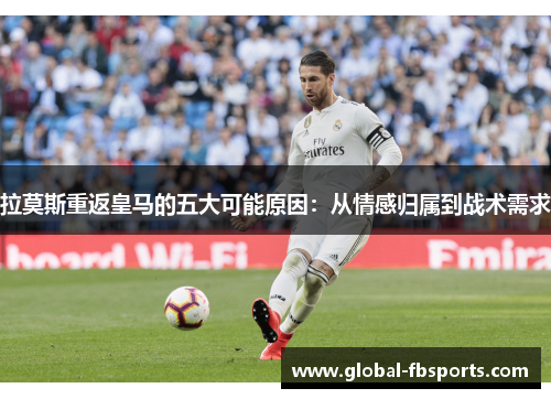 拉莫斯重返皇马的五大可能原因：从情感归属到战术需求