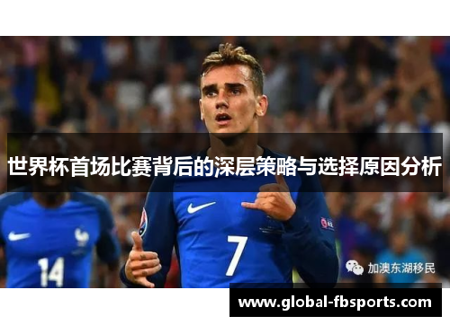 世界杯首场比赛背后的深层策略与选择原因分析