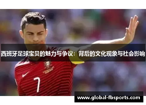 西班牙足球宝贝的魅力与争议：背后的文化现象与社会影响