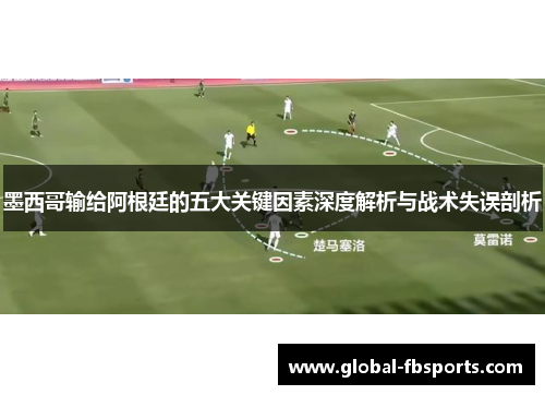 墨西哥输给阿根廷的五大关键因素深度解析与战术失误剖析
