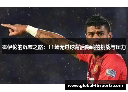 霍伊伦的沉寂之路：11场无进球背后隐藏的挑战与压力