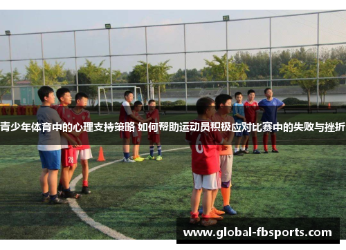 青少年体育中的心理支持策略 如何帮助运动员积极应对比赛中的失败与挫折